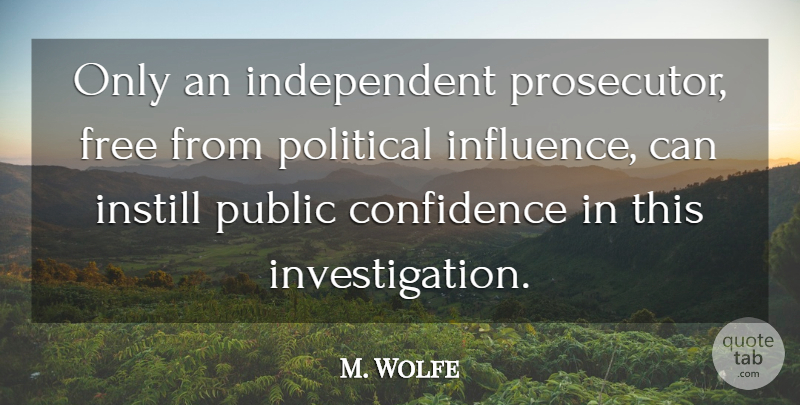 M. Wolfe Quote About Confidence, Free, Instill, Political, Public: Only An Independent Prosecutor Free...
