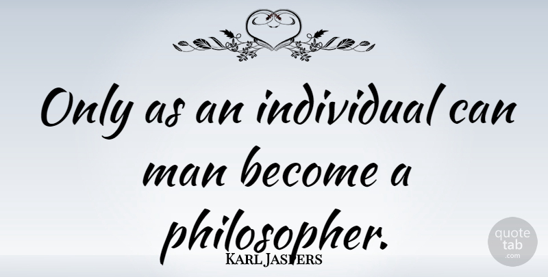 Karl Jaspers Quote About Men, Philosopher, Individual: Only As An Individual Can...
