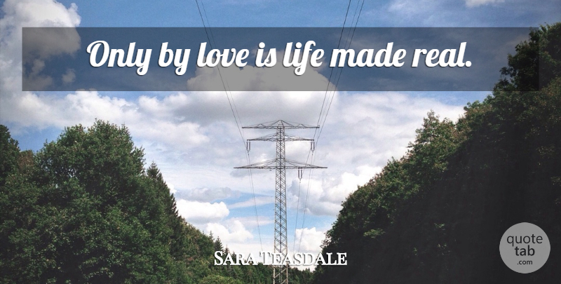 Sara Teasdale Quote About Real, Love Is, Made: Only By Love Is Life...