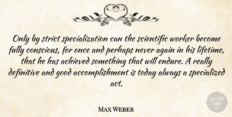 Max Weber Quote About Accomplishment, Today, Lifetime: Only By Strict Specialization Can...