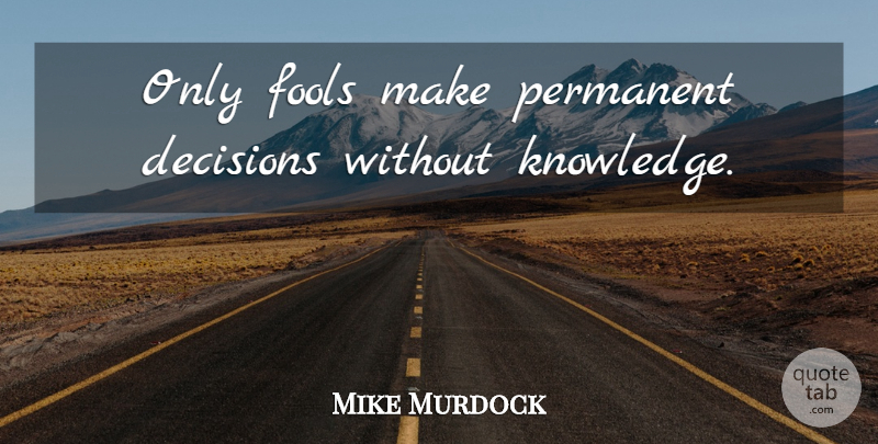 Mike Murdock Quote About Decision, Fool, Permanent: Only Fools Make Permanent Decisions...