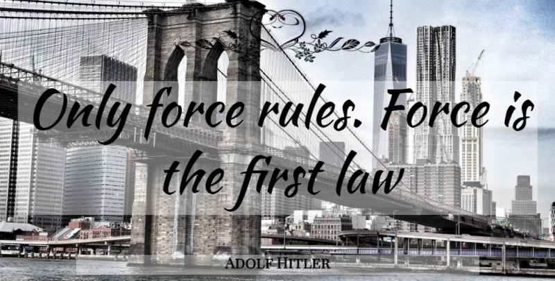 Adolf Hitler Quote About Law, Firsts, Force: Only Force Rules Force Is...