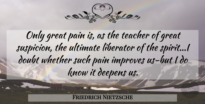Friedrich Nietzsche Quote About Teacher, Pain, Doubt: Only Great Pain Is As...