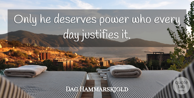 Dag Hammarskjold Quote About Power, Justify, Deserve: Only He Deserves Power Who...