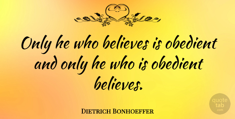 Dietrich Bonhoeffer Quote About Faith, Believe, Obedience: Only He Who Believes Is...