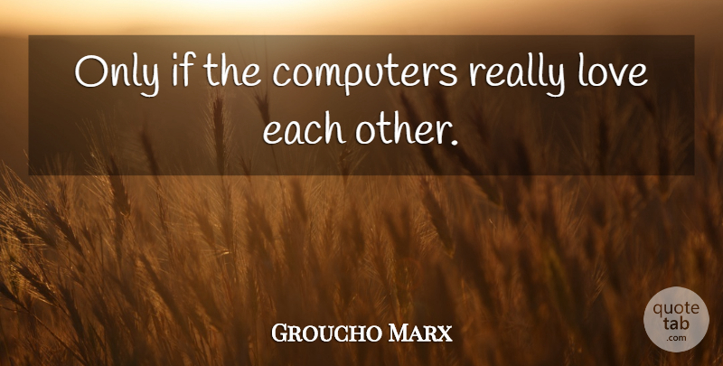 Groucho Marx Quote About Being Single, Computer, Love Each Other: Only If The Computers Really...
