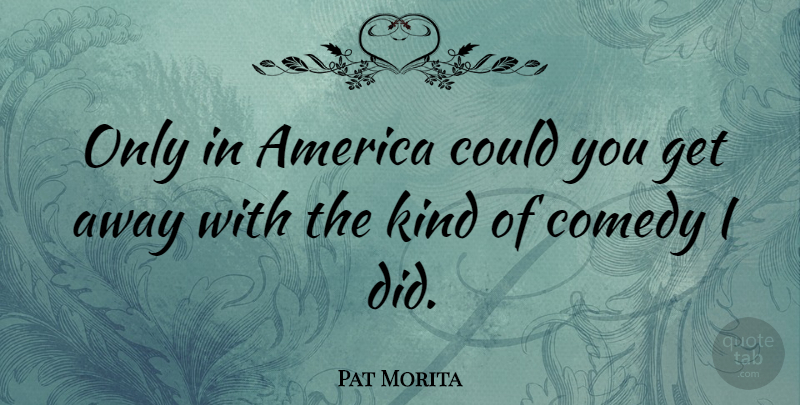 Pat Morita Quote About America, Comedy, Kind: Only In America Could You...