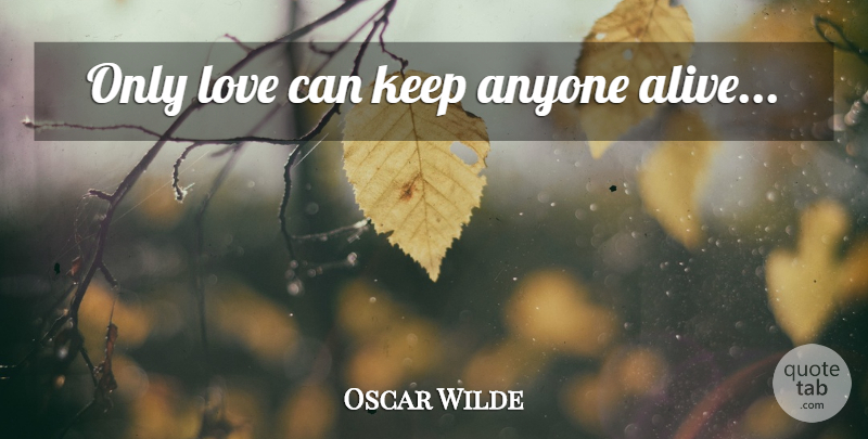Oscar Wilde Quote About Alive, Only Love: Only Love Can Keep Anyone...