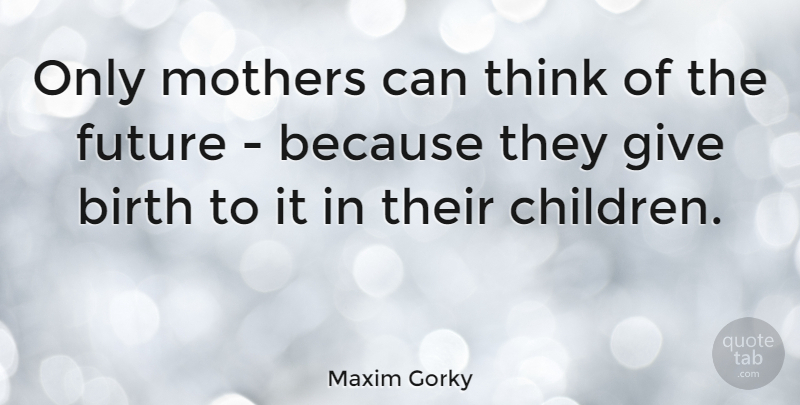 Maxim Gorky Quote About Mothers Day, Mom, Baby: Only Mothers Can Think Of...