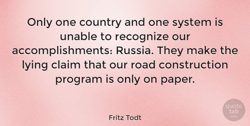 Fritz Todt Quote About Claim, Country, Lying, Program, Recognize: Only One Country And One...