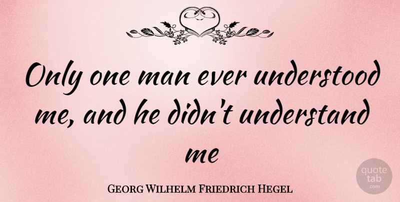 Georg Wilhelm Friedrich Hegel Quote About Philosophical, Men, Understand Me: Only One Man Ever Understood...