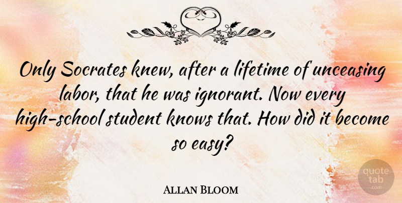 Allan Bloom Quote About School, Ignorant, Students: Only Socrates Knew After A...