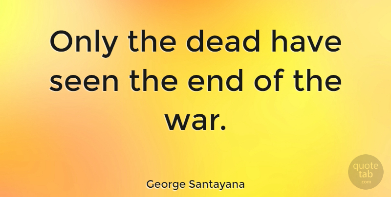 George Santayana Quote About Military, War, Philosophical: Only The Dead Have Seen...