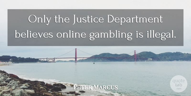 Peter Marcus Quote About Believes, Department, Gambling, Justice, Online: Only The Justice Department Believes...