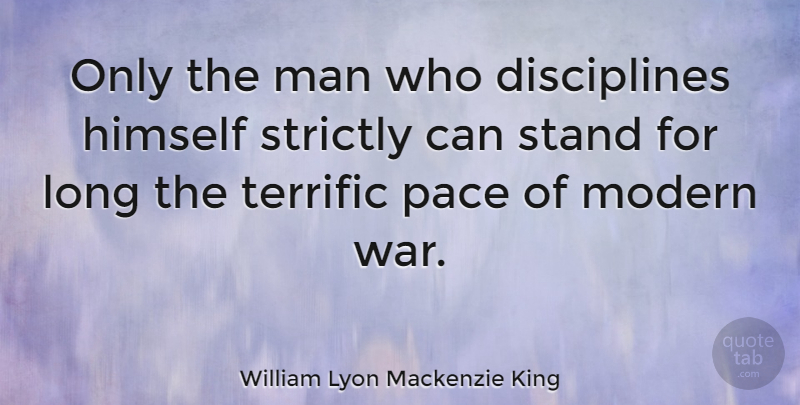 William Lyon Mackenzie King Quote About War, Men, Discipline: Only The Man Who Disciplines...