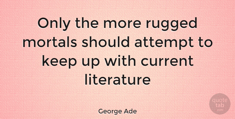George Ade Quote About Literature, Currents, Should: Only The More Rugged Mortals...