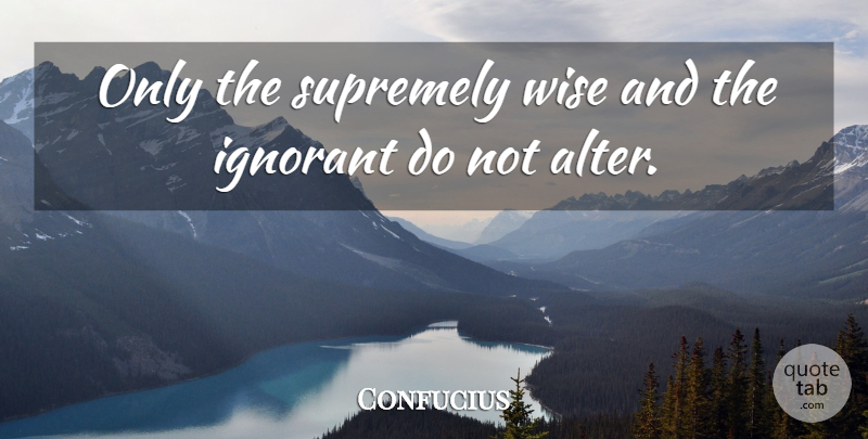 Confucius Quote About Wise, Ignorant: Only The Supremely Wise And...