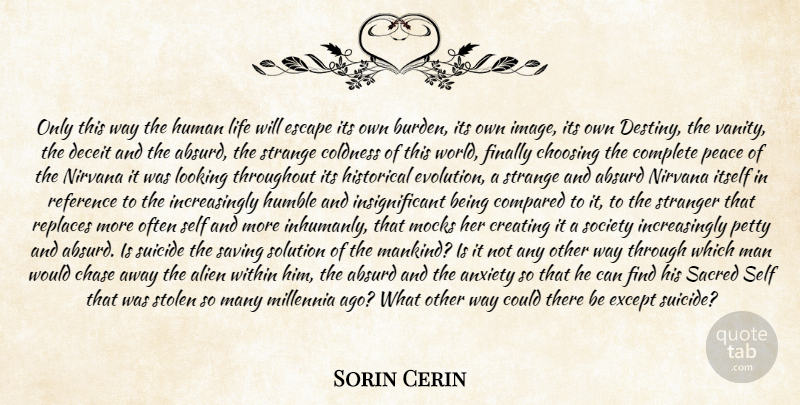Sorin Cerin Quote About Absurd, Alien, Anxiety, Chase, Choosing: Only This Way The Human...
