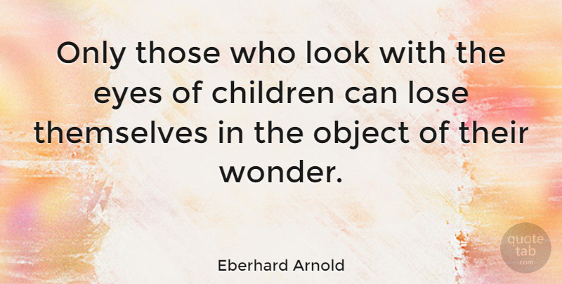 Eberhard Arnold Quote About Children, Eye, Vision: Only Those Who Look With...