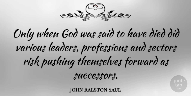 John Ralston Saul Quote About Leader, Risk, Pushing: Only When God Was Said...
