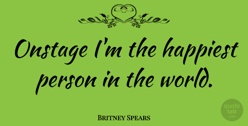 Britney Spears Quote About World, Persons: Onstage Im The Happiest Person...