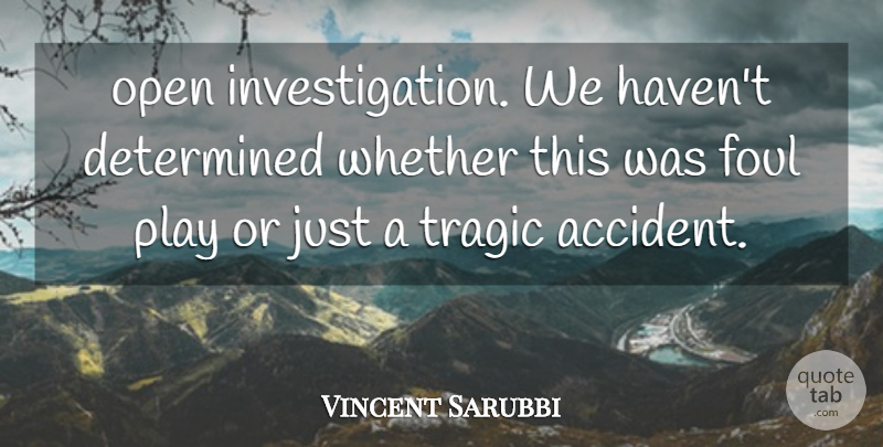 Vincent Sarubbi Quote About Determined, Foul, Open, Tragic, Whether: Open Investigation We Havent Determined...