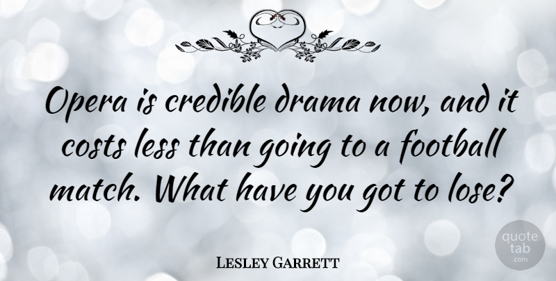 Lesley Garrett Quote About Football, Drama, Opera: Opera Is Credible Drama Now...