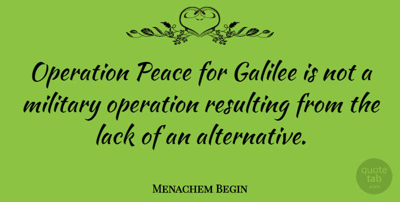 Menachem Begin Quote About Lack, Peace, Resulting: Operation Peace For Galilee Is...