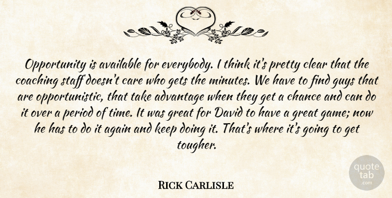 Rick Carlisle Quote About Advantage, Again, Available, Care, Chance: Opportunity Is Available For Everybody...