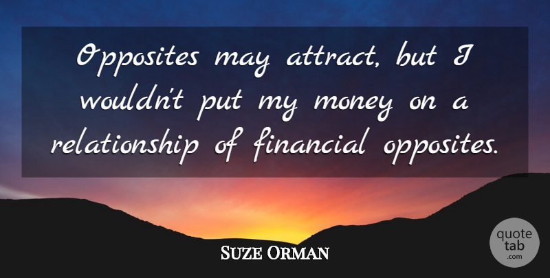 Suze Orman Quote About Relationship, Opposites, May: Opposites May Attract But I...