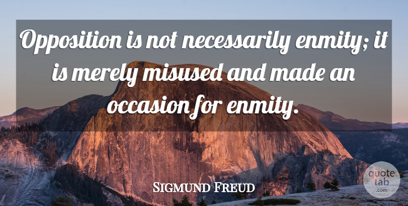 Sigmund Freud Quote About Enmity, Made, Misuse: Opposition Is Not Necessarily Enmity...