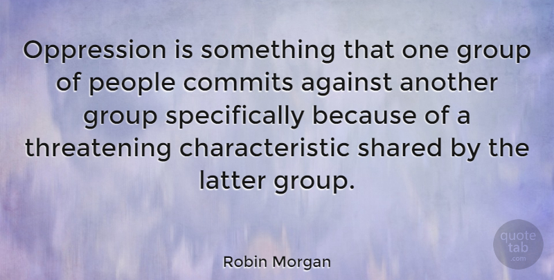 Robin Morgan Quote About People, Groups, Oppression: Oppression Is Something That One...