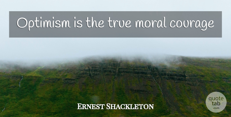 Ernest Shackleton Quote About Optimism, Moral, Moral Courage: Optimism Is The True Moral...