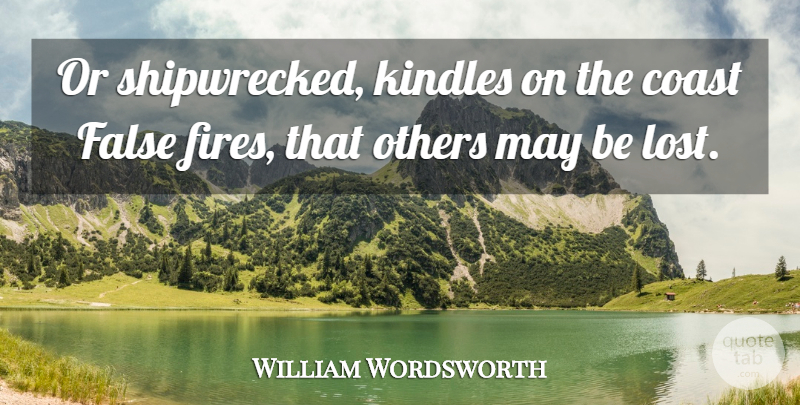 William Wordsworth Quote About Fire, May, Losing: Or Shipwrecked Kindles On The...