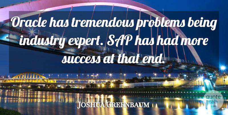 Joshua Greenbaum Quote About Industry, Oracle, Problems, Sap, Success: Oracle Has Tremendous Problems Being...