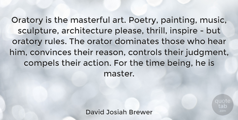 David Josiah Brewer Quote About Architecture, Art, Compels, Controls, Convinces: Oratory Is The Masterful Art...