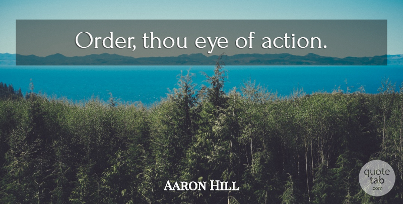 Aaron Hill Quote About Eye, Order, Action: Order Thou Eye Of Action...