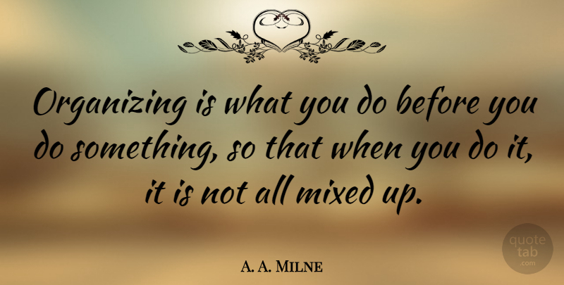 A. A. Milne Quote About Organization, Organized Life, Planning: Organizing Is What You Do...