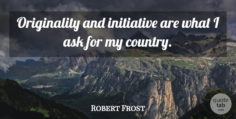 Robert Frost Quote About Ask, Country, Initiative: Originality And Initiative Are What...