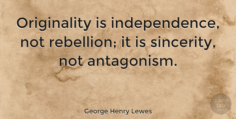 George Henry Lewes Quote About Uprising, Independence, Originality: Originality Is Independence Not Rebellion...