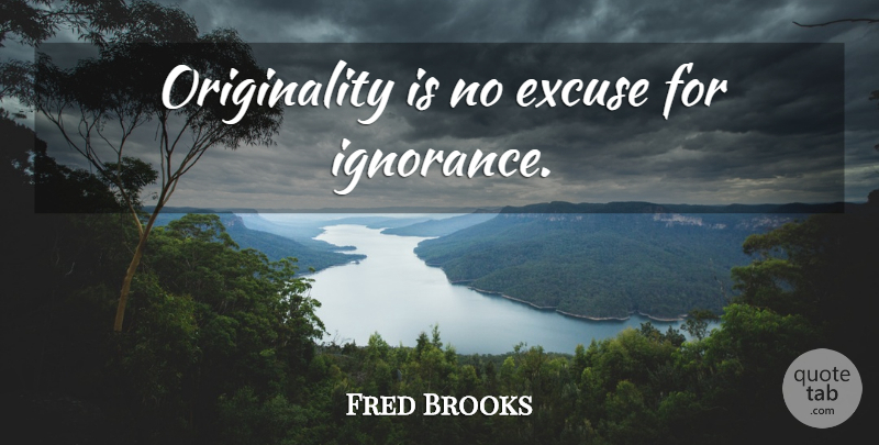 Fred Brooks Quote About Ignorance, Originality, No Excuses: Originality Is No Excuse For...