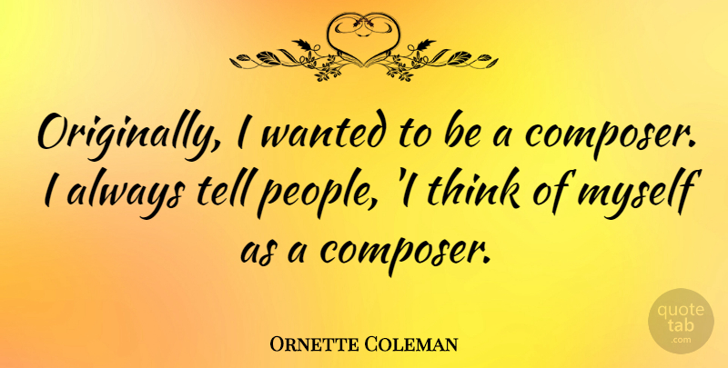 Ornette Coleman Quote About Thinking, People, Composer: Originally I Wanted To Be...