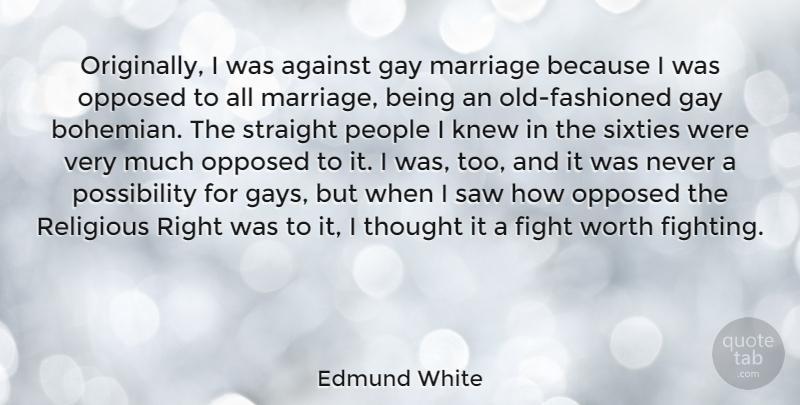 Edmund White Quote About Against, Knew, Marriage, Opposed, People: Originally I Was Against Gay...