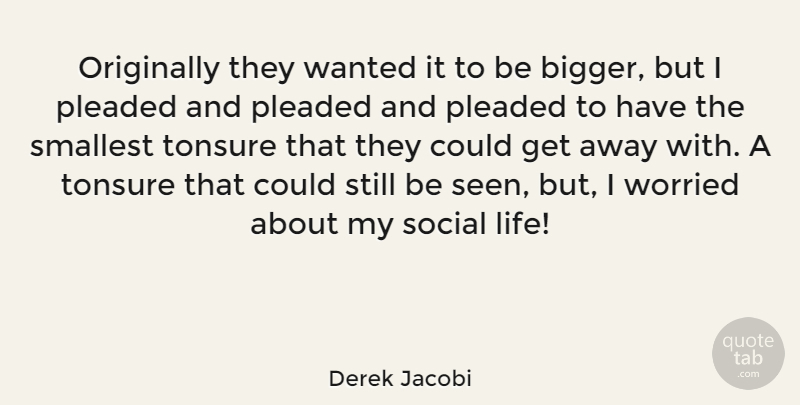 Derek Jacobi Quote About Life, Originally, Smallest, Worried: Originally They Wanted It To...