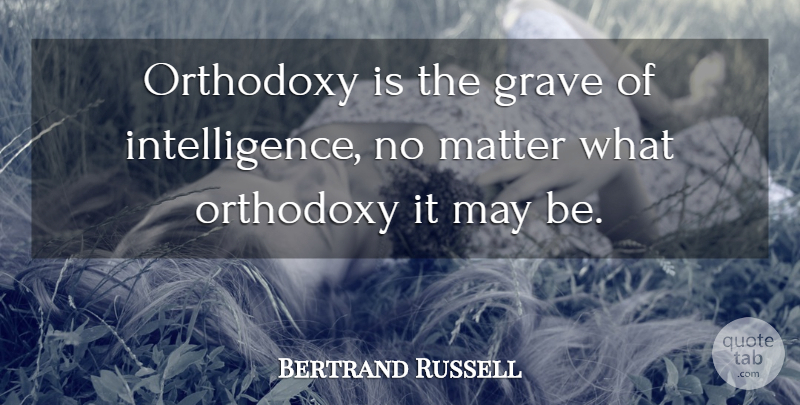 Bertrand Russell Quote About Matter, Orthodoxy, May: Orthodoxy Is The Grave Of...