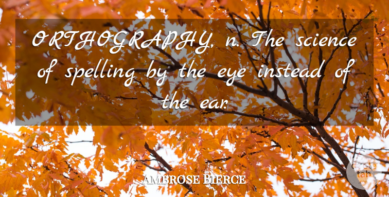 Ambrose Bierce Quote About Eye, Science, Ears: Orthography N The Science Of...