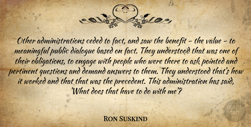 Ron Suskind Quote About Answers, Ask, Based, Benefit, Demand: Other Administrations Ceded To Fact...