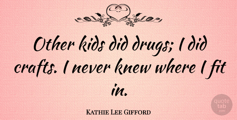 Kathie Lee Gifford Quote About Kids, Drug, Crafts: Other Kids Did Drugs I...