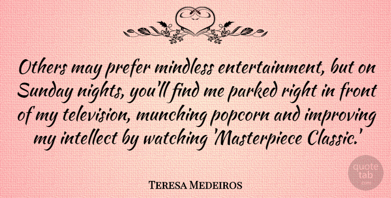 Teresa Medeiros Quote About Front, Intellect, Mindless, Others, Popcorn: Others May Prefer Mindless Entertainment...