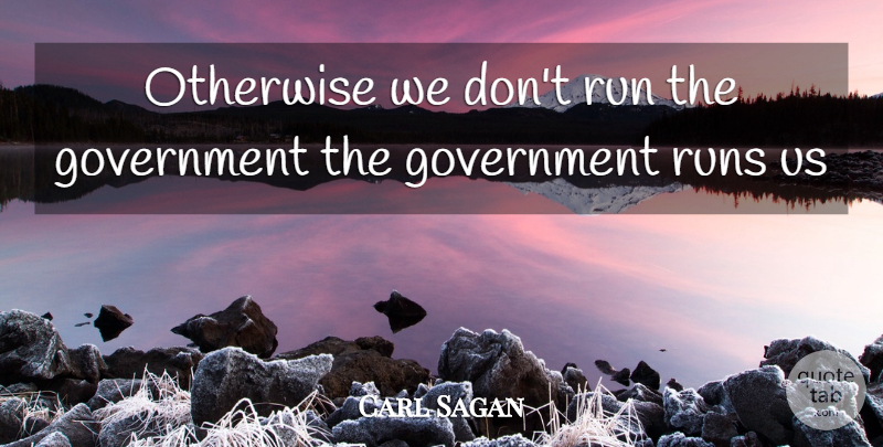 Carl Sagan Quote About Running, Government: Otherwise We Dont Run The...